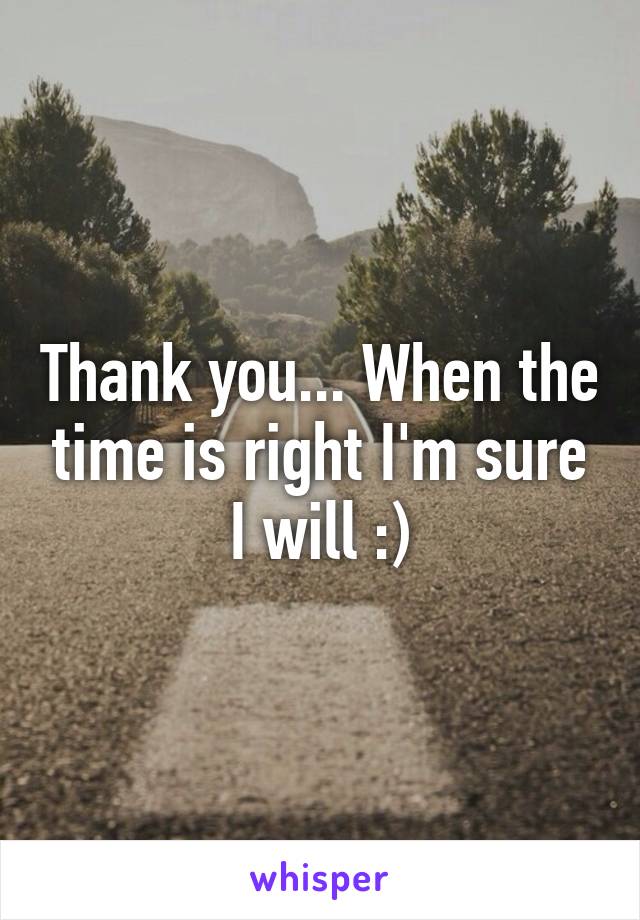 Thank you... When the time is right I'm sure I will :)