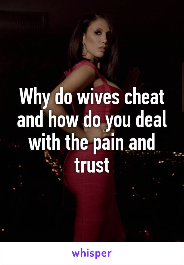 Why do wives cheat and how do you deal with the pain and trust