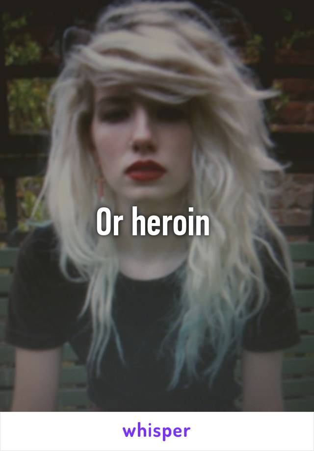 Or heroin 