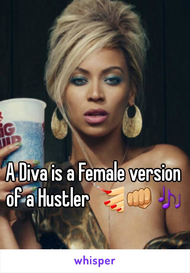 A Diva is a Female version of a Hustler 💅👊🎶