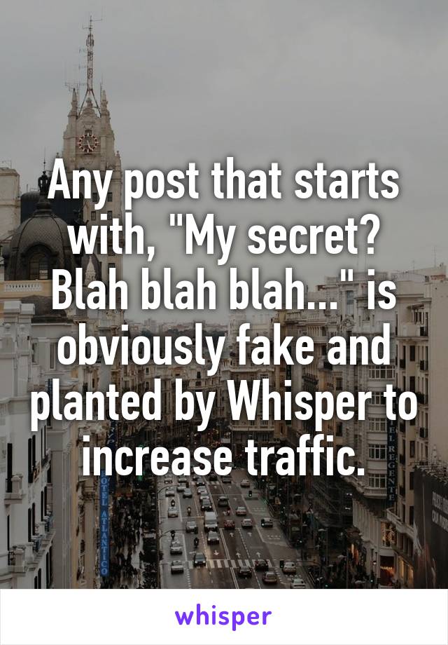 Any post that starts with, "My secret? Blah blah blah..." is obviously fake and planted by Whisper to increase traffic.