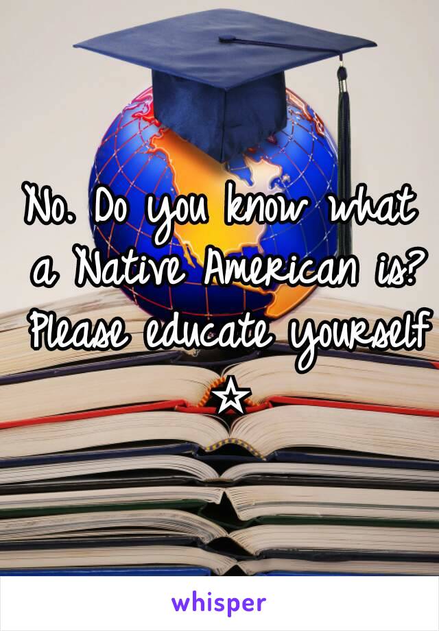 No. Do you know what a Native American is? Please educate yourself ☆