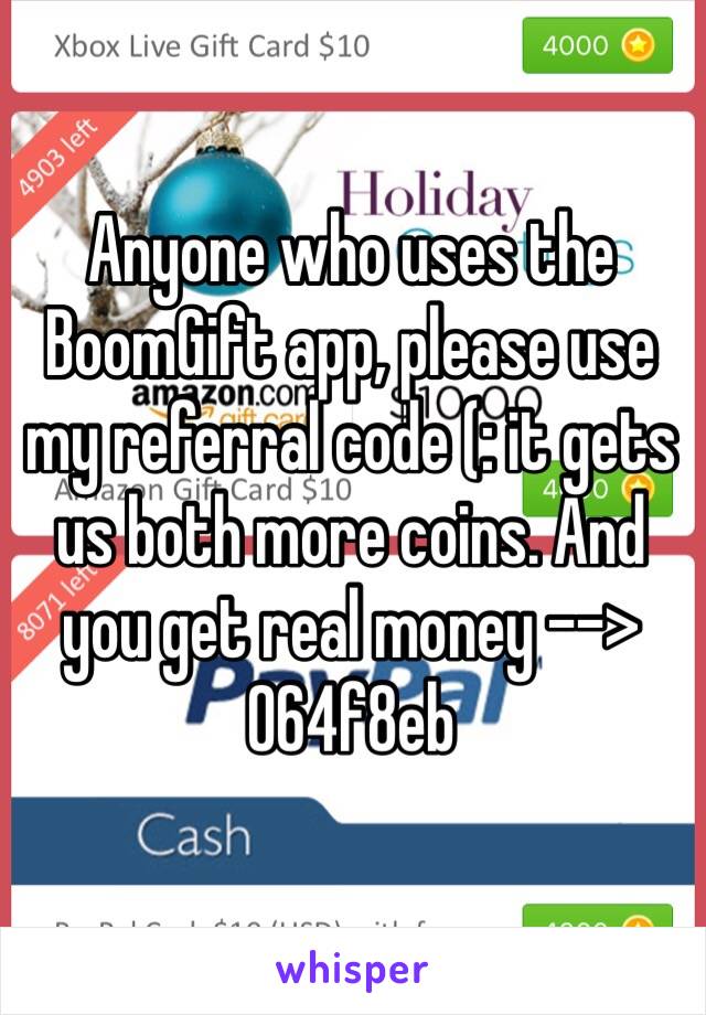 Anyone who uses the BoomGift app, please use my referral code (: it gets us both more coins. And you get real money --> 064f8eb