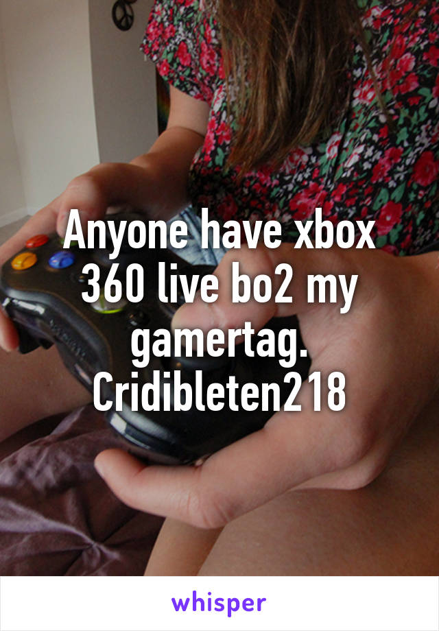 Anyone have xbox 360 live bo2 my gamertag. Cridibleten218