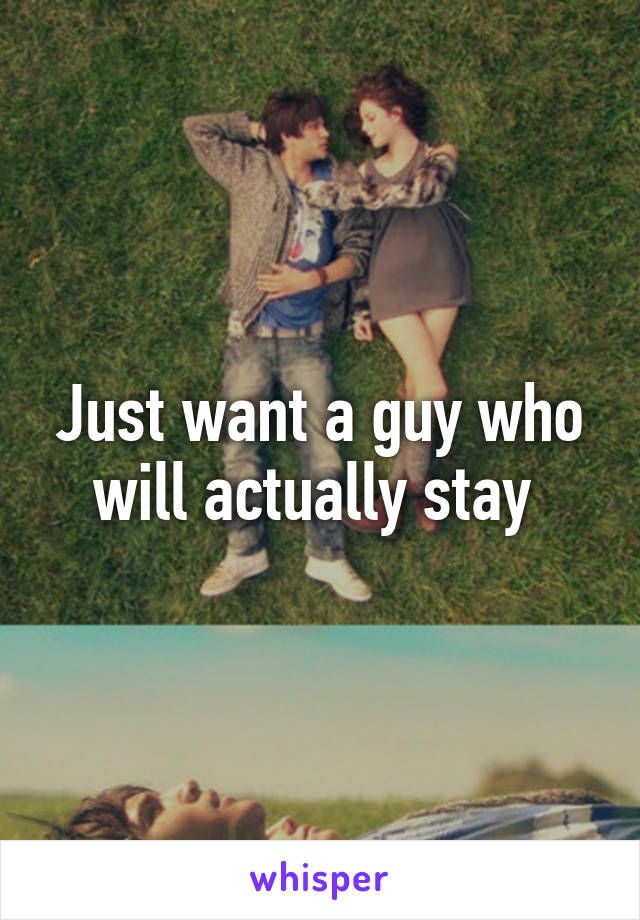 Just want a guy who will actually stay 