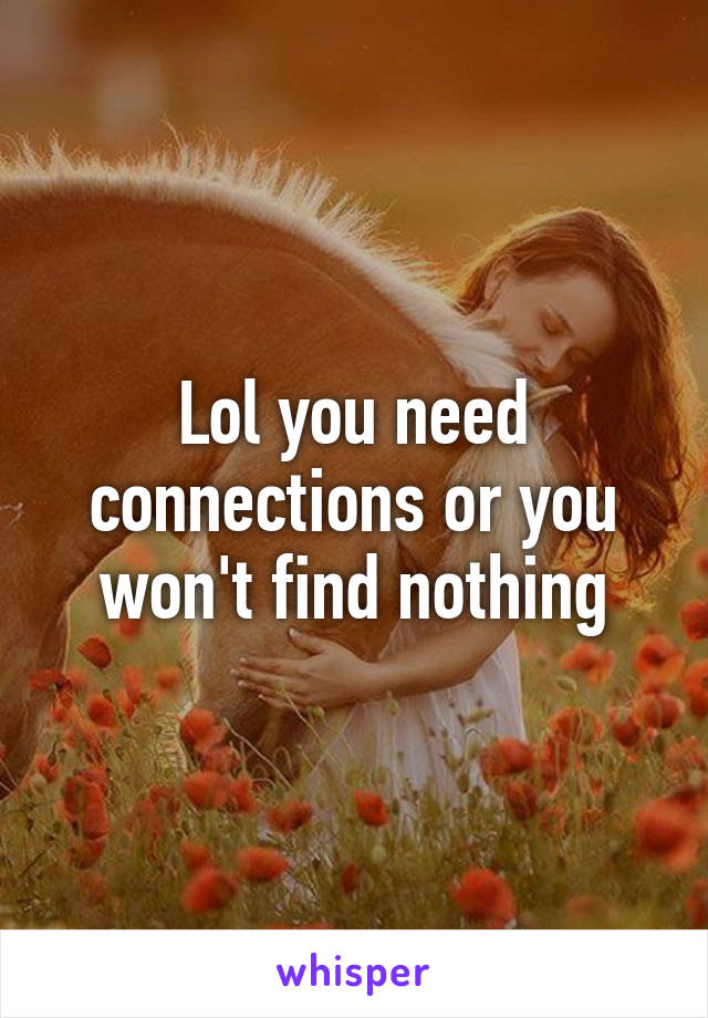 Lol you need connections or you won't find nothing