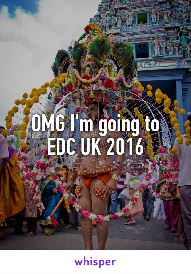 OMG I'm going to
EDC UK 2016