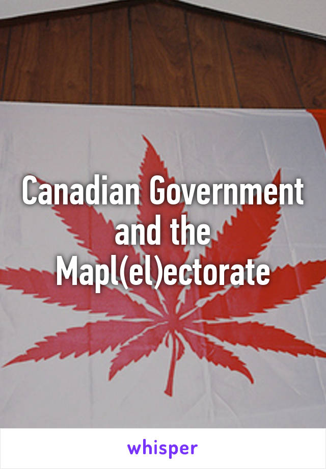 Canadian Government and the Mapl(el)ectorate