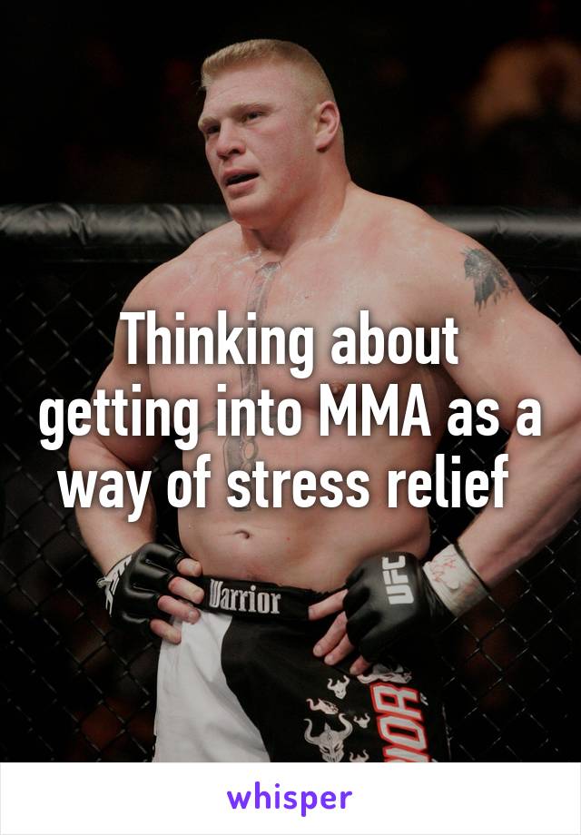 Thinking about getting into MMA as a way of stress relief 