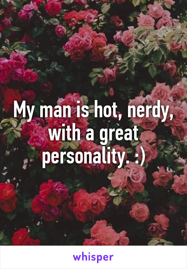 My man is hot, nerdy, with a great personality. :)