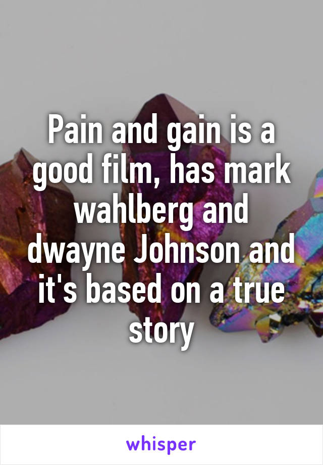 Pain and gain is a good film, has mark wahlberg and dwayne Johnson and it's based on a true story
