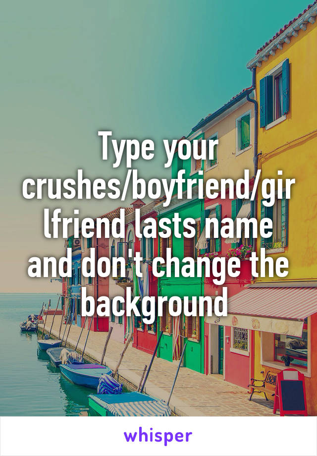 Type your crushes/boyfriend/girlfriend lasts name and don't change the background 