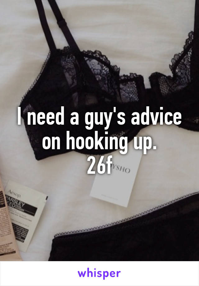 I need a guy's advice on hooking up.
26f