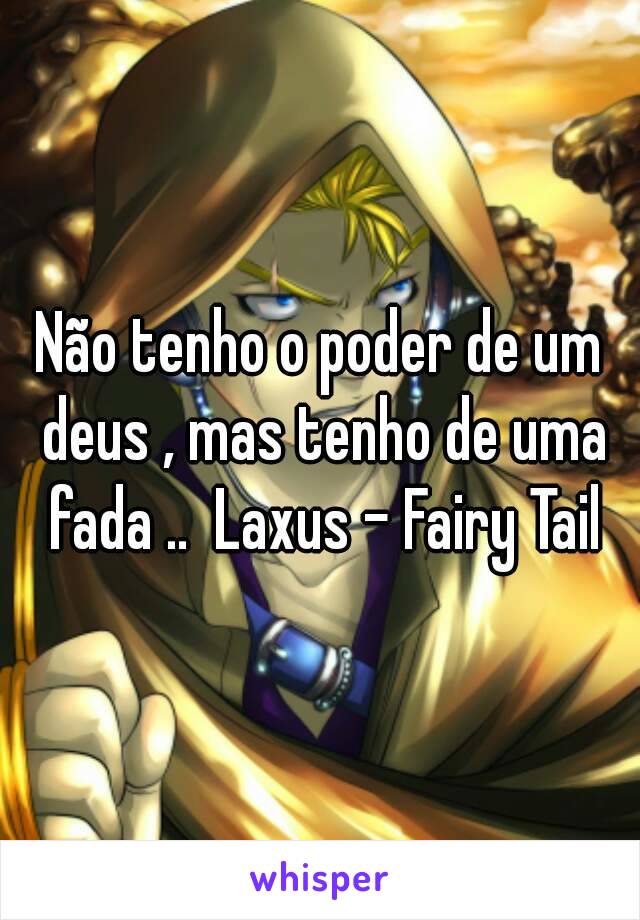 Não tenho o poder de um deus , mas tenho de uma fada ..  Laxus - Fairy Tail