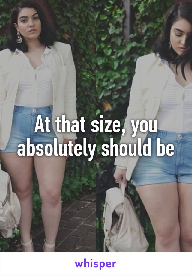 At that size, you absolutely should be