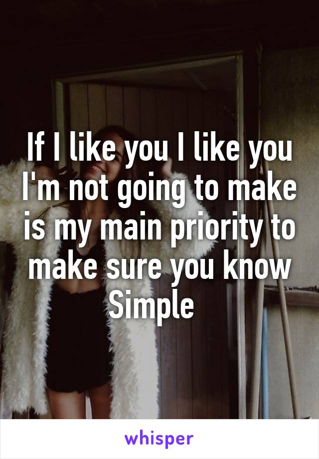 If I like you I like you I'm not going to make is my main priority to make sure you know
Simple  