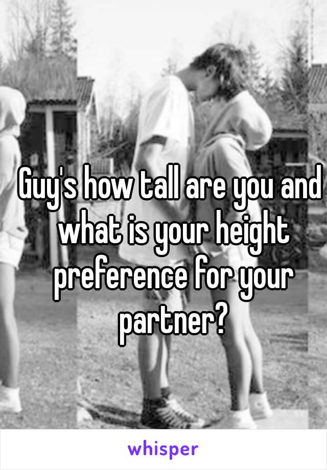 Guy's how tall are you and what is your height preference for your partner?