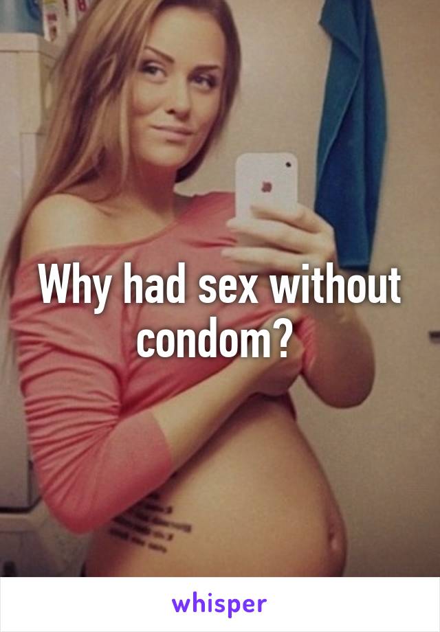 Why had sex without condom? 