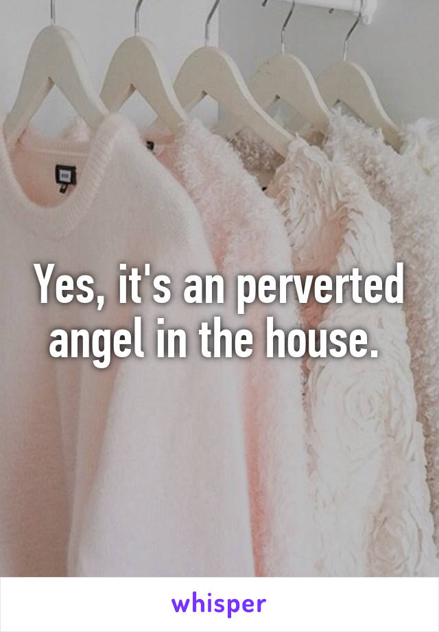 Yes, it's an perverted angel in the house. 