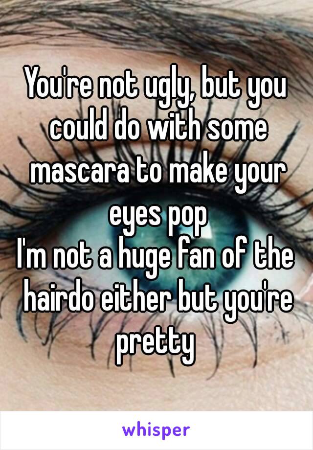 You're not ugly, but you could do with some mascara to make your eyes pop
I'm not a huge fan of the hairdo either but you're pretty 