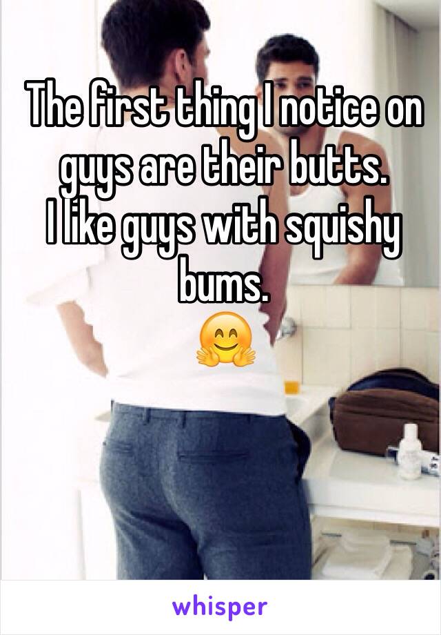 The first thing I notice on guys are their butts.
I like guys with squishy bums.
🤗
