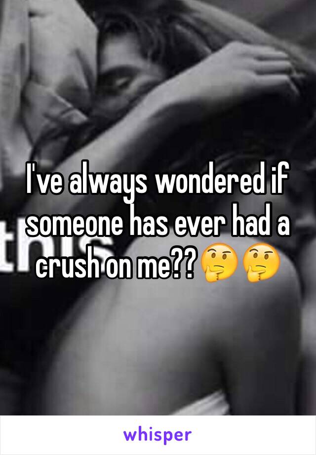 I've always wondered if someone has ever had a crush on me??🤔🤔