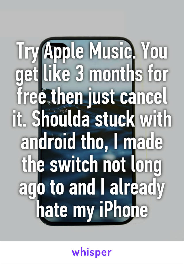 Try Apple Music. You get like 3 months for free then just cancel it. Shoulda stuck with android tho, I made the switch not long ago to and I already hate my iPhone