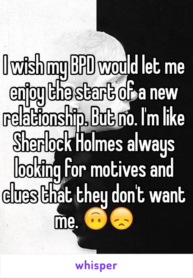 I wish my BPD would let me enjoy the start of a new relationship. But no. I'm like Sherlock Holmes always looking for motives and clues that they don't want me. 🙃😞