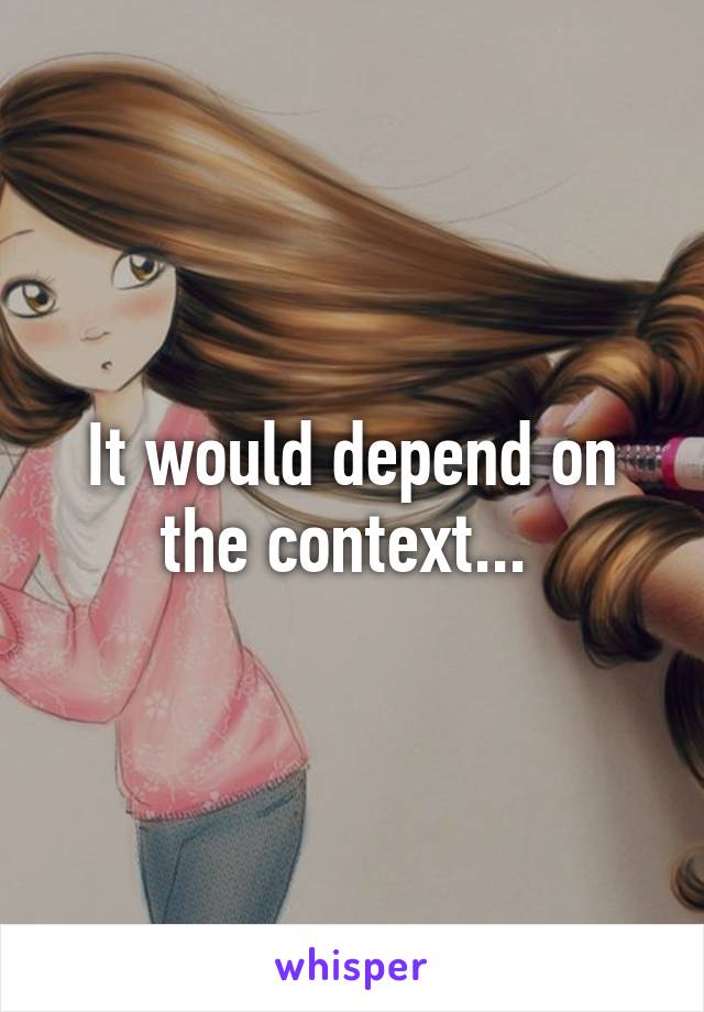 It would depend on the context... 