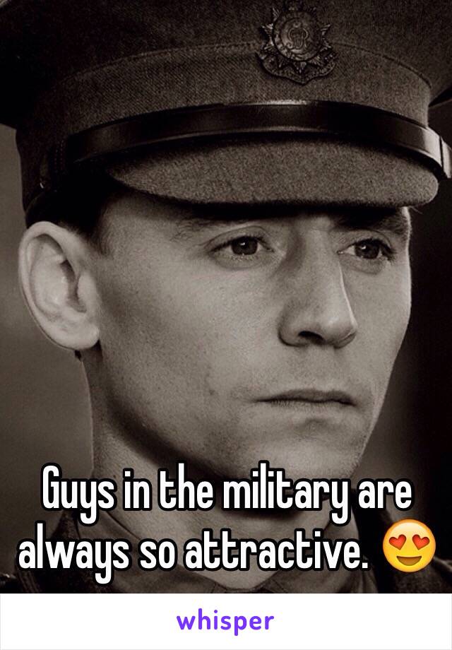 Guys in the military are always so attractive. 😍