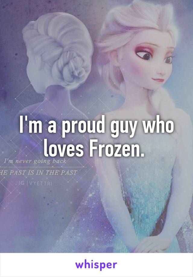 I'm a proud guy who loves Frozen. 