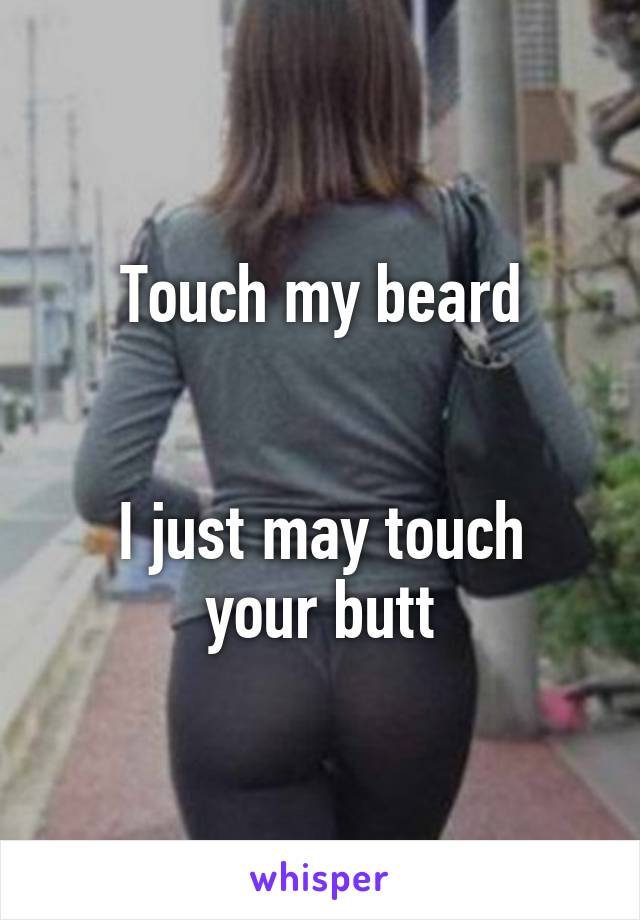 Touch my beard


I just may touch your butt