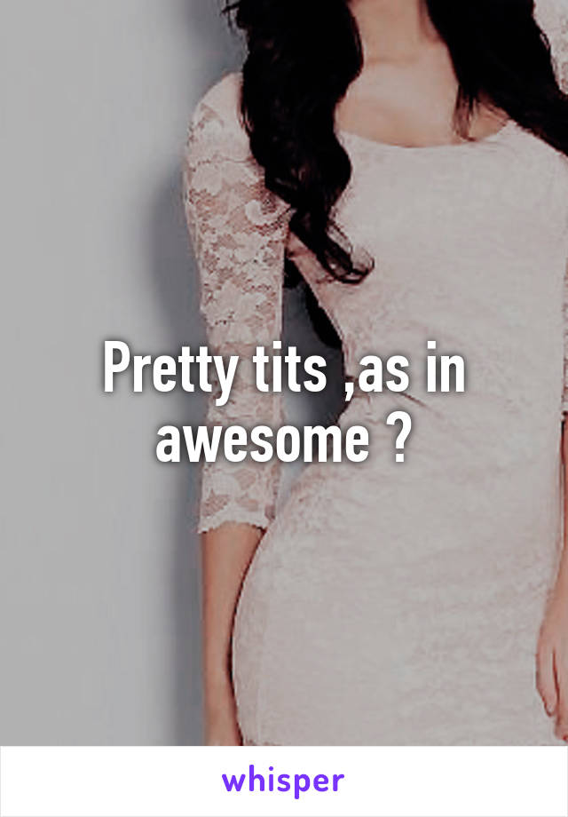 Pretty tits ,as in awesome ?