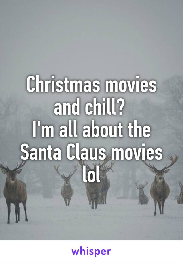 Christmas movies and chill? 
I'm all about the Santa Claus movies lol