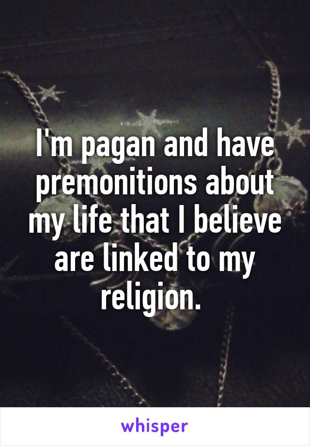 I'm pagan and have premonitions about my life that I believe are linked to my religion. 