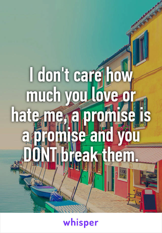 I don't care how much you love or hate me, a promise is a promise and you DONT break them.
