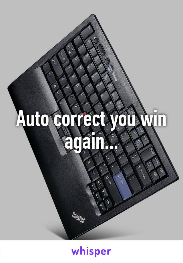 Auto correct you win again...