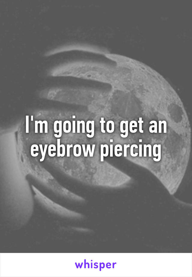 I'm going to get an eyebrow piercing