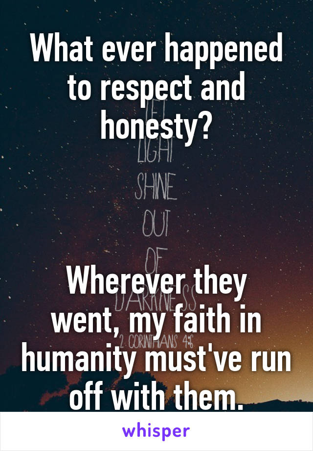 What ever happened to respect and honesty?



Wherever they went, my faith in humanity must've run off with them.