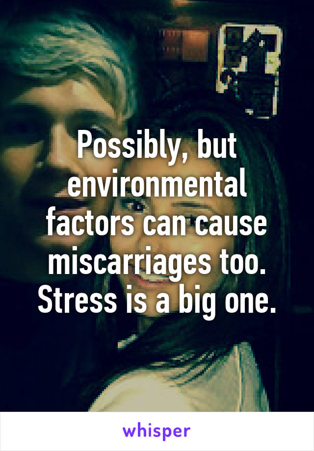 Possibly, but environmental factors can cause miscarriages too. Stress is a big one.