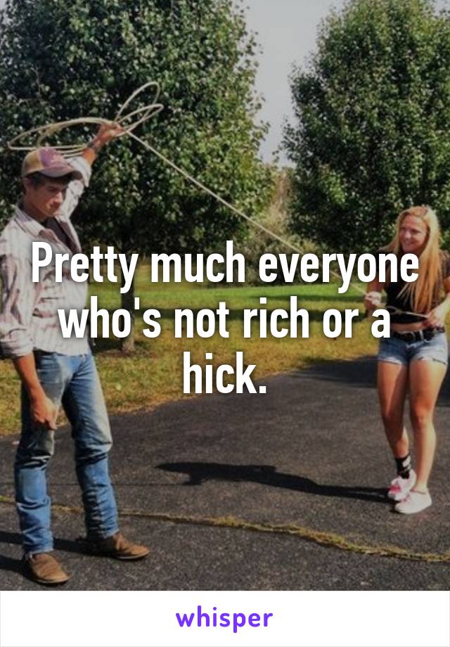 Pretty much everyone who's not rich or a hick.