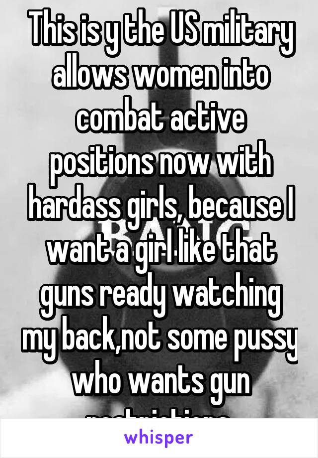 This is y the US military allows women into combat active positions now with hardass girls, because I want a girl like that guns ready watching my back,not some pussy who wants gun restrictions 