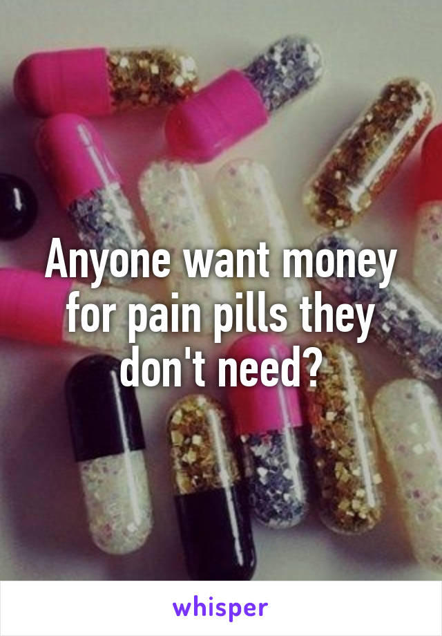 Anyone want money for pain pills they don't need?