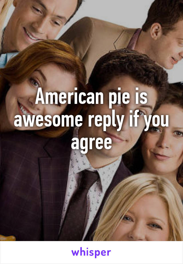 American pie is awesome reply if you agree
