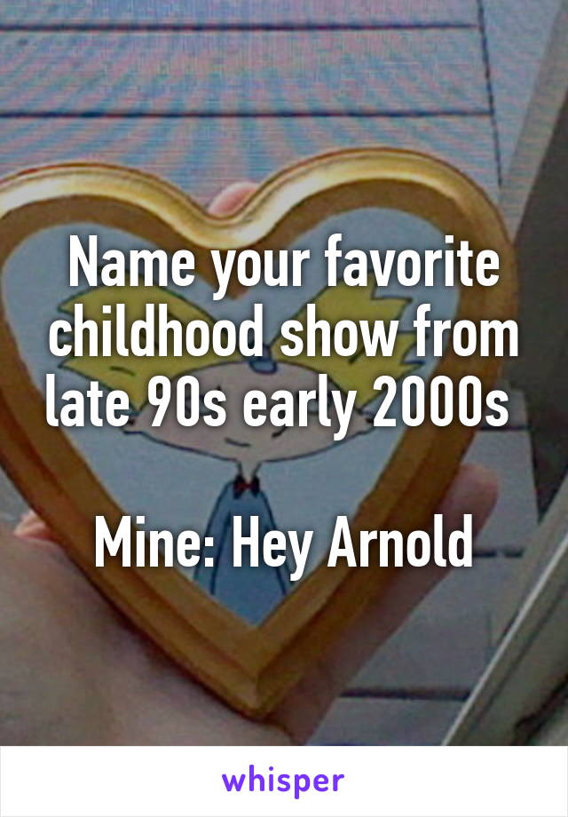 Name your favorite childhood show from late 90s early 2000s 

Mine: Hey Arnold