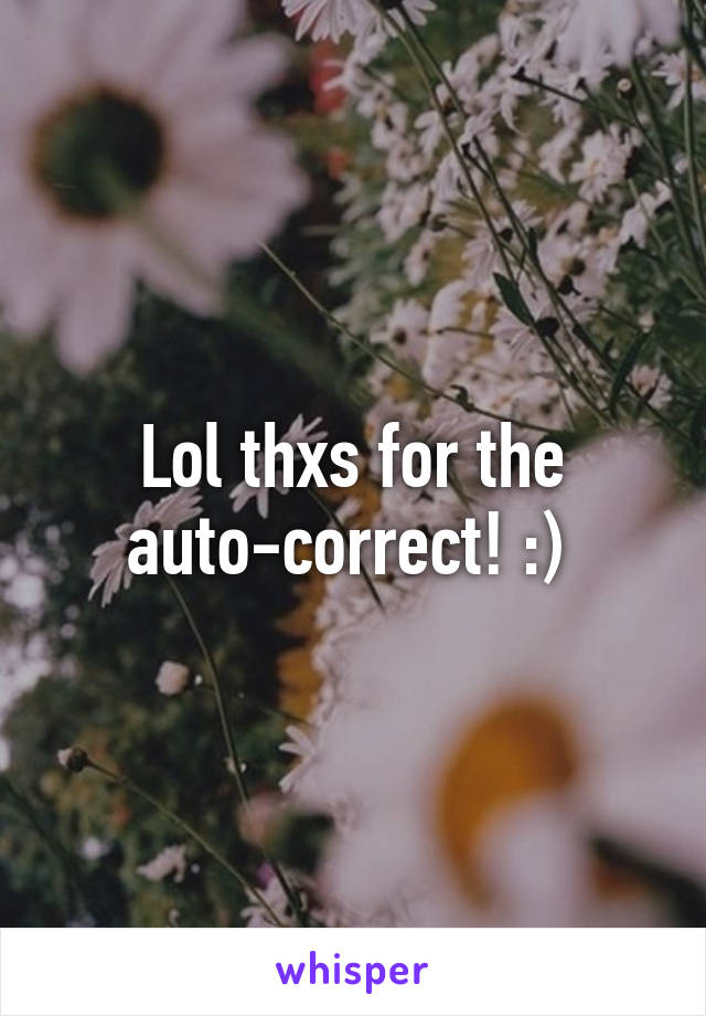 Lol thxs for the auto-correct! :) 
