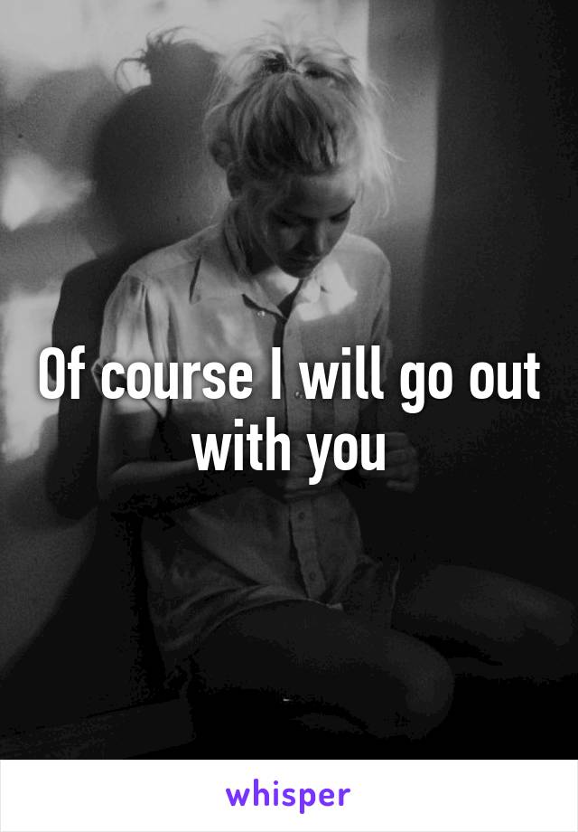 Of course I will go out with you