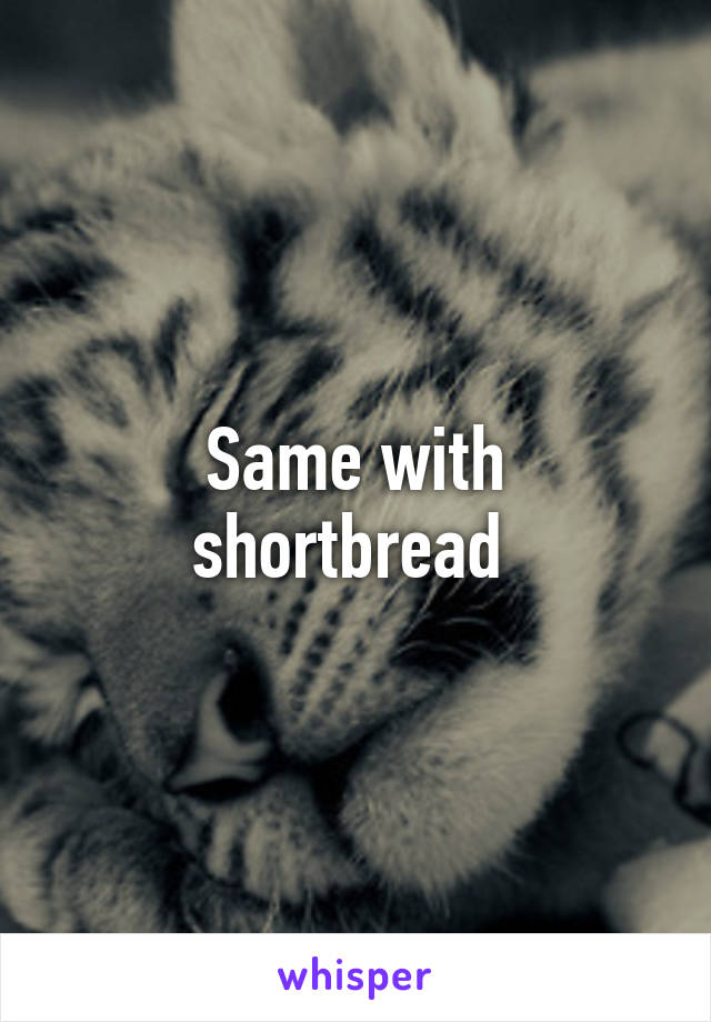 Same with shortbread 