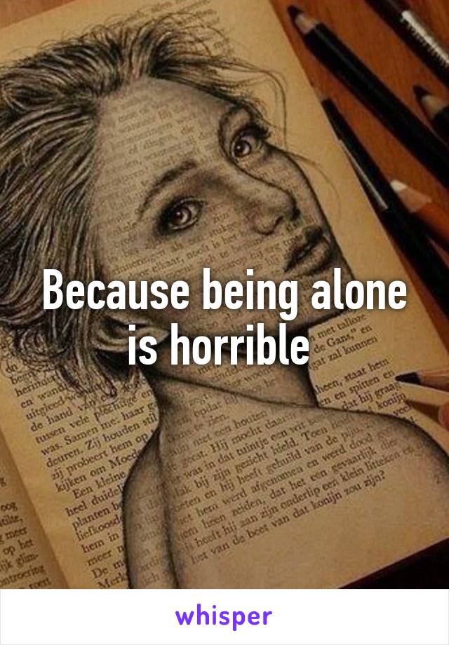 Because being alone is horrible 
