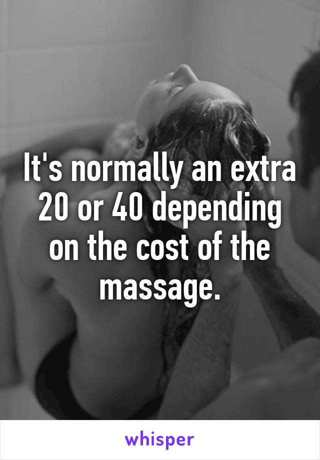It's normally an extra 20 or 40 depending on the cost of the massage.